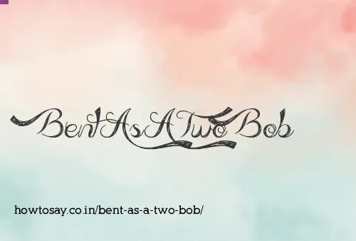Bent As A Two Bob