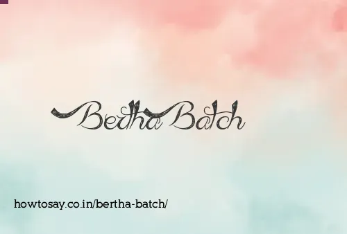 Bertha Batch