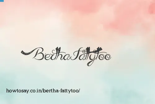 Bertha Fattytoo