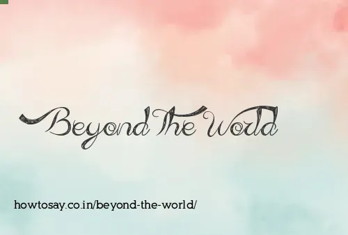 Beyond The World