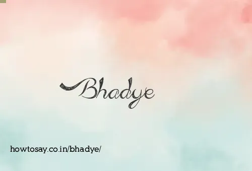 Bhadye