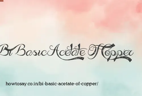 Bi Basic Acetate Of Copper