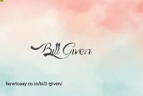 Bill Given
