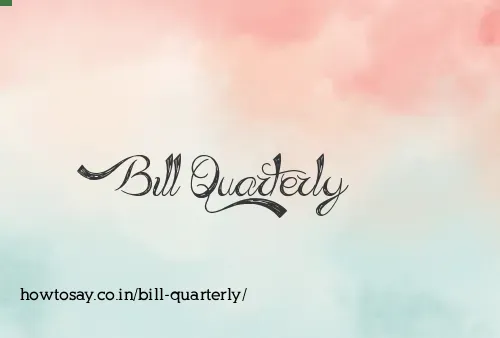 Bill Quarterly