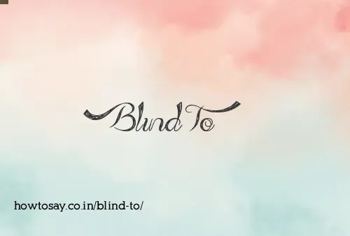 Blind To