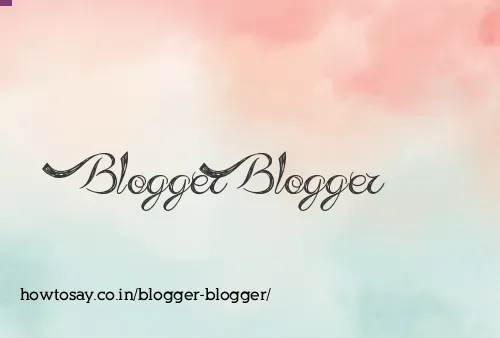 Blogger Blogger