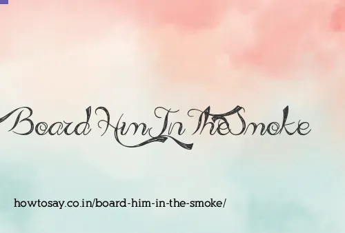 Board Him In The Smoke