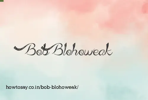 Bob Blohoweak