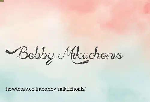Bobby Mikuchonis