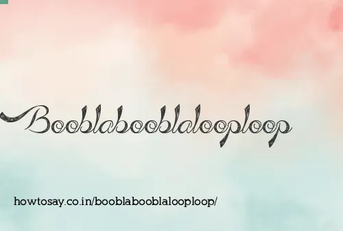 Booblabooblalooploop