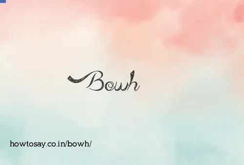 Bowh