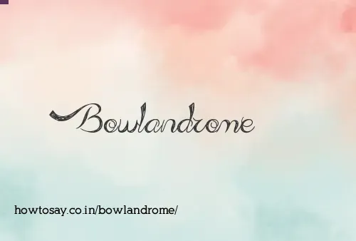 Bowlandrome