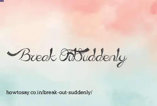 Break Out Suddenly