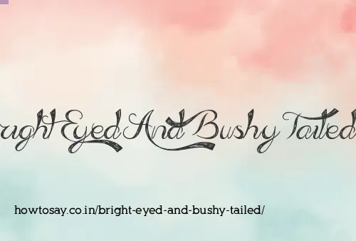 Bright Eyed And Bushy Tailed