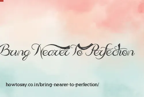 Bring Nearer To Perfection