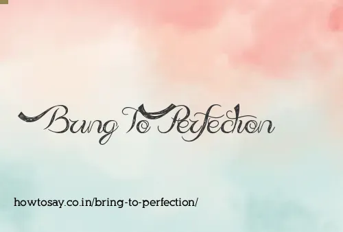 Bring To Perfection
