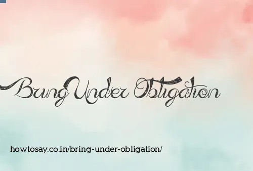 Bring Under Obligation