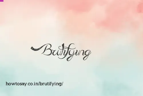 Brutifying