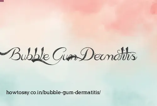 Bubble Gum Dermatitis