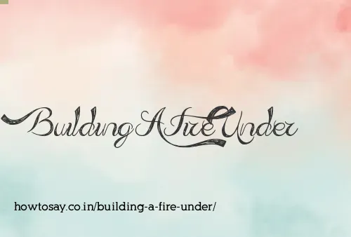 Building A Fire Under