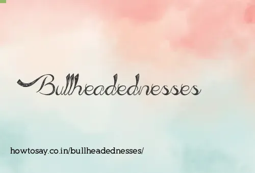 Bullheadednesses