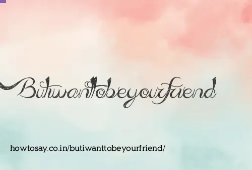 Butiwanttobeyourfriend