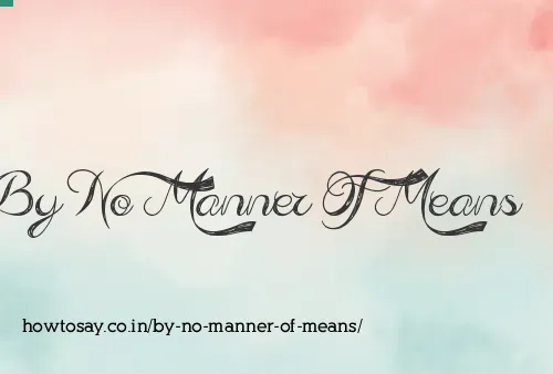 By No Manner Of Means