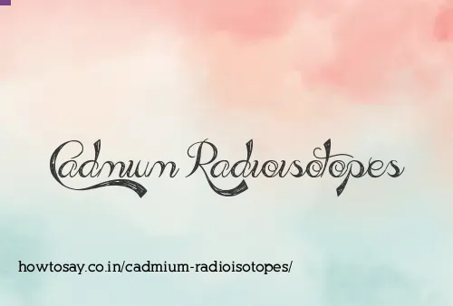 Cadmium Radioisotopes