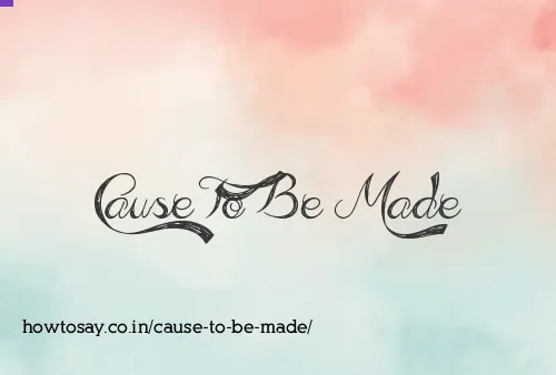 Cause To Be Made
