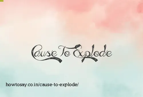 Cause To Explode