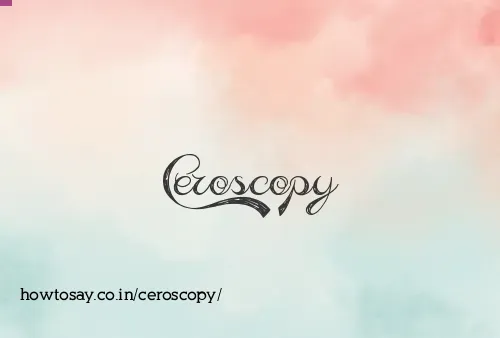 Ceroscopy