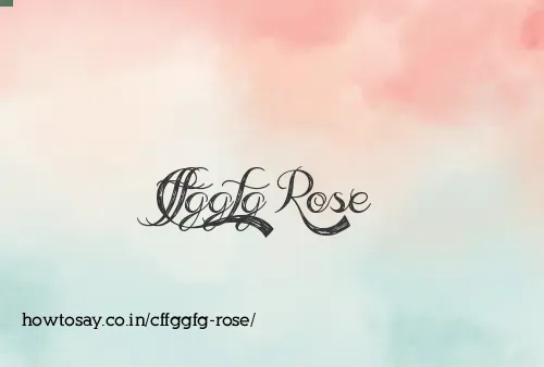 Cffggfg Rose