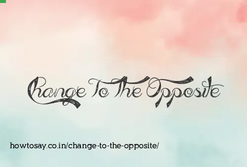 Change To The Opposite