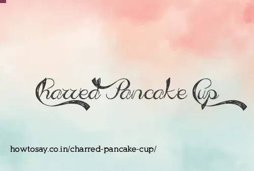 Charred Pancake Cup