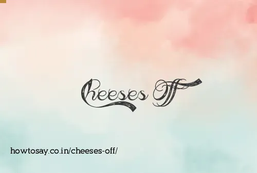 Cheeses Off