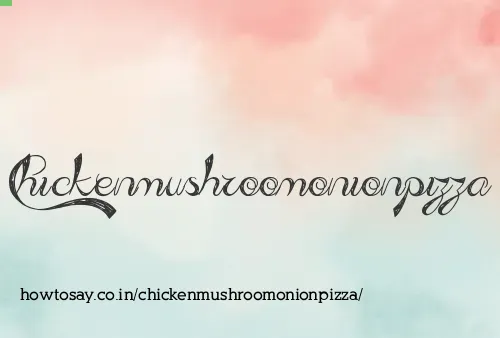 Chickenmushroomonionpizza