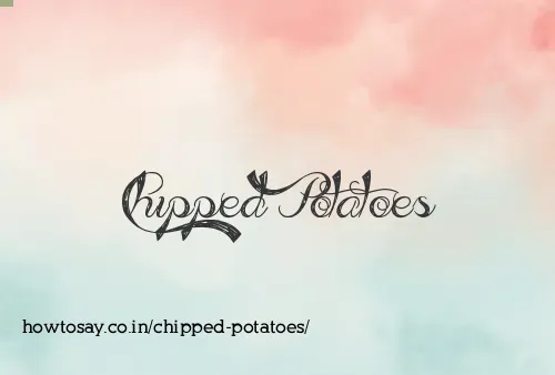 Chipped Potatoes