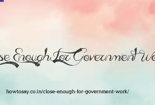 Close Enough For Government Work