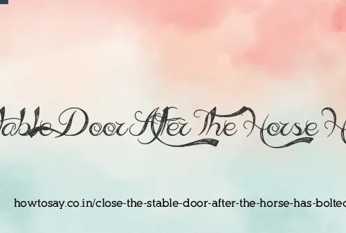 Close The Stable Door After The Horse Has Bolted