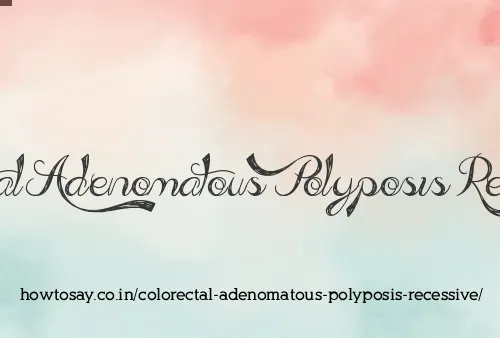 Colorectal Adenomatous Polyposis Recessive