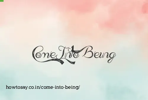 Come Into Being