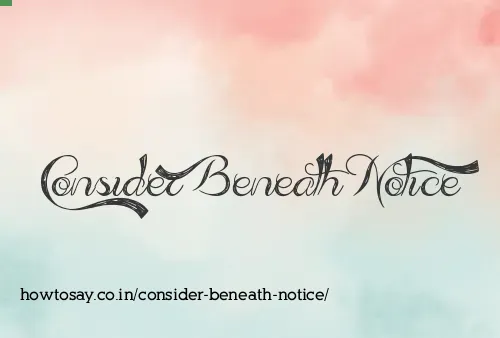 Consider Beneath Notice