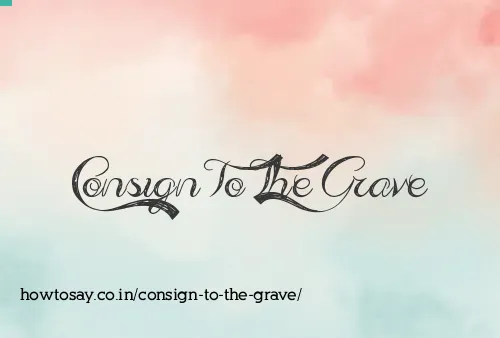 Consign To The Grave