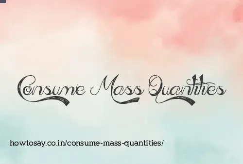 Consume Mass Quantities