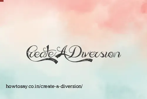 Create A Diversion