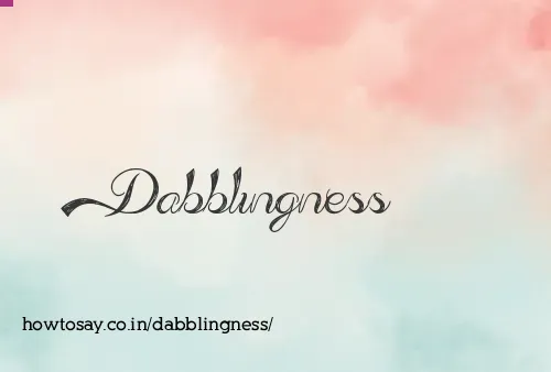 Dabblingness