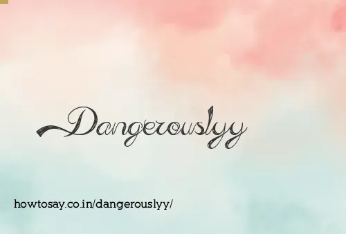 Dangerouslyy