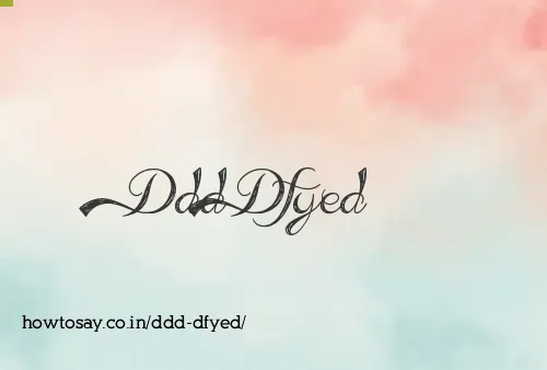 Ddd Dfyed