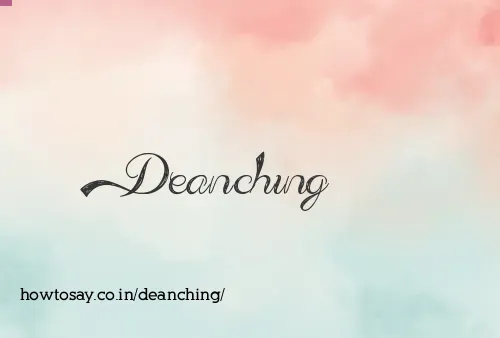 Deanching