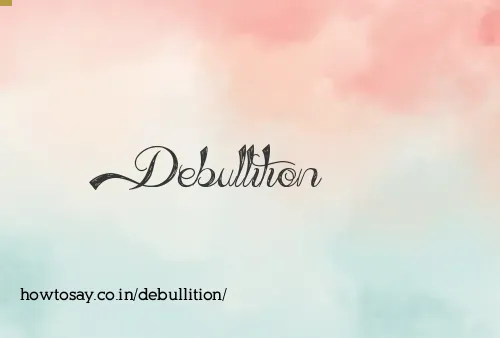 Debullition